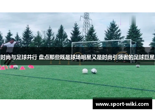 时尚与足球并行 盘点那些既是球场明星又是时尚引领者的足球巨星 时尚与足球并行 盘点那些既是球场明星又是时尚引领者的足球巨星