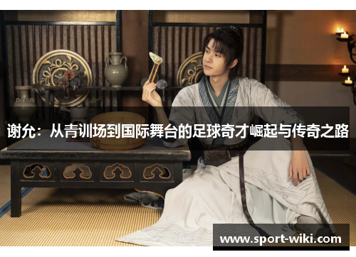 谢允:从青训场到国际舞台的足球奇才崛起与传奇之路 谢允:从青训场到国际舞台的足球奇才崛起与传奇之路