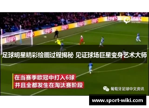 足球明星精彩绘画过程揭秘 见证球场巨星变身艺术大师