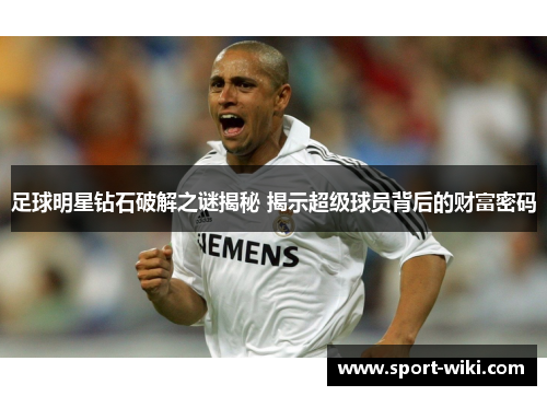 足球明星钻石破解之谜揭秘 揭示超级球员背后的财富密码 足球明星钻石破解之谜揭秘 揭示超级球员背后的财富密码