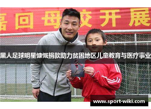 黑人足球明星慷慨捐款助力贫困地区儿童教育与医疗事业 黑人足球明星慷慨捐款助力贫困地区儿童教育与医疗事业