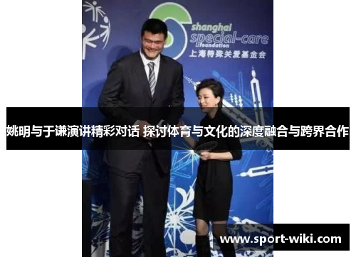 姚明与于谦演讲精彩对话 探讨体育与文化的深度融合与跨界合作