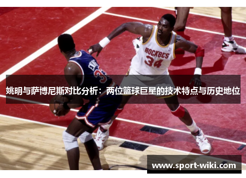 姚明与萨博尼斯对比分析:两位篮球巨星的技术特点与历史地位 姚明与萨博尼斯对比分析:两位篮球巨星的技术特点与历史地位