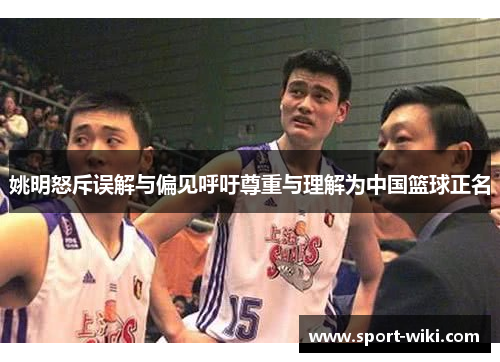 姚明怒斥误解与偏见呼吁尊重与理解为中国篮球正名