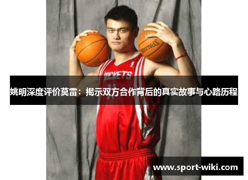 姚明深度评价莫雷:揭示双方合作背后的真实故事与心路历程 姚明深度评价莫雷:揭示双方合作背后的真实故事与心路历程