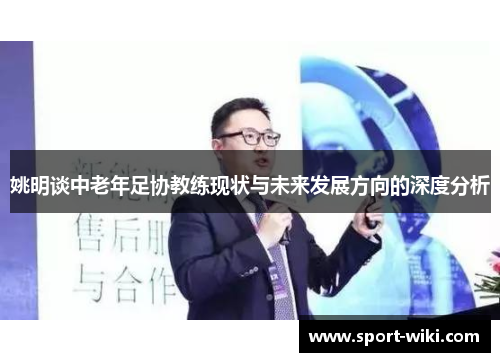 姚明谈中老年足协教练现状与未来发展方向的深度分析 姚明谈中老年足协教练现状与未来发展方向的深度分析