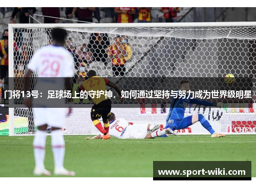 门将13号：足球场上的守护神，如何通过坚持与努力成为世界级明星
