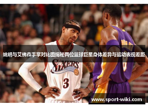 姚明与艾佛森手掌对比图揭秘两位篮球巨星身体差异与运动表现差距 姚明与艾佛森手掌对比图揭秘两位篮球巨星身体差异与运动表现差距