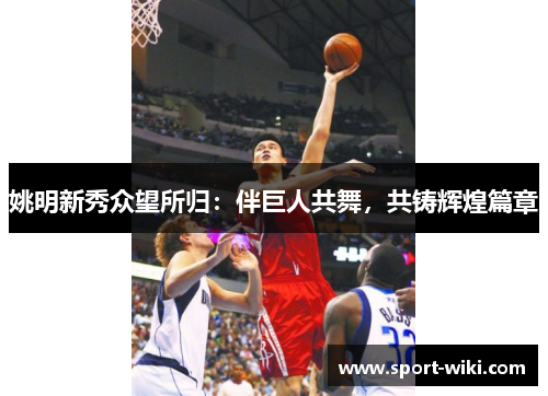 姚明新秀众望所归:伴巨人共舞,共铸辉煌篇章 姚明新秀众望所归:伴巨人共舞,共铸辉煌篇章