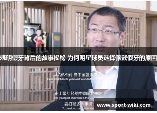 姚明假牙背后的故事揭秘 为何明星球员选择佩戴假牙的原因 姚明假牙背后的故事揭秘 为何明星球员选择佩戴假牙的原因
