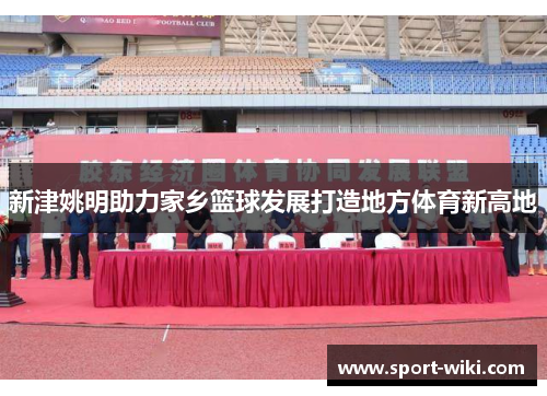 新津姚明助力家乡篮球发展打造地方体育新高地 新津姚明助力家乡篮球发展打造地方体育新高地