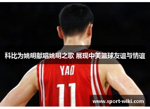 科比为姚明献唱姚明之歌 展现中美篮球友谊与情谊