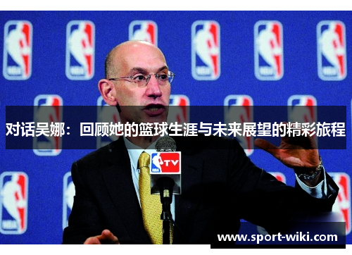 对话吴娜：回顾她的篮球生涯与未来展望的精彩旅程