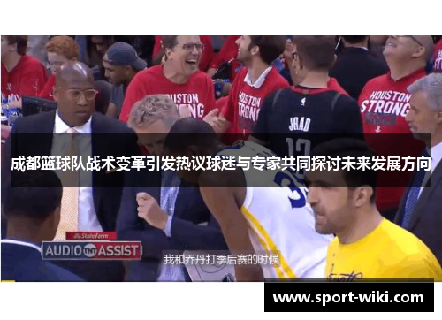 成都篮球队战术变革引发热议球迷与专家共同探讨未来发展方向