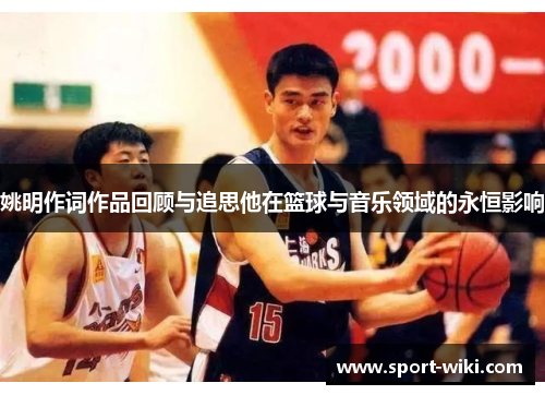 姚明作词作品回顾与追思他在篮球与音乐领域的永恒影响