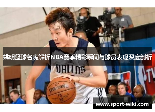姚明篮球名嘴解析NBA赛季精彩瞬间与球员表现深度剖析