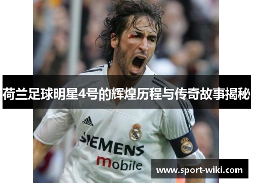 荷兰足球明星4号的辉煌历程与传奇故事揭秘