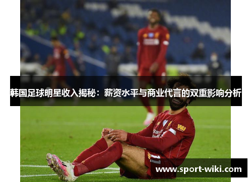 韩国足球明星收入揭秘：薪资水平与商业代言的双重影响分析