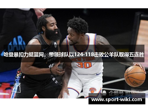 哈登暴扣力挺篮网，带领球队以124-118击败公羊队取得五连胜