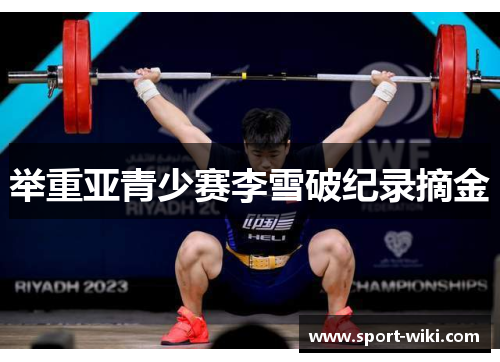 举重亚青少赛李雪破纪录摘金 举重亚青少赛李雪破纪录摘金