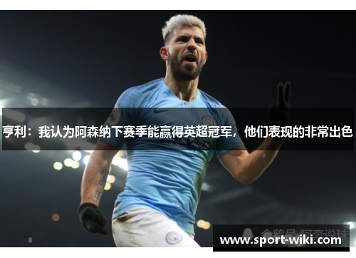 亨利:我认为阿森纳下赛季能赢得英超冠军,他们表现的非常出色 亨利:我认为阿森纳下赛季能赢得英超冠军,他们表现的非常出色