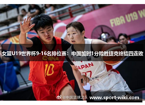 女篮U19世界杯9-16名排位赛:中国加时1分险胜捷克终结四连败 女篮U19世界杯9-16名排位赛:中国加时1分险胜捷克终结四连败