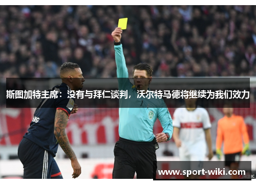 斯图加特主席：没有与拜仁谈判，沃尔特马德将继续为我们效力