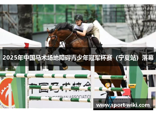2025年中国马术场地障碍青少年冠军杯赛（宁夏站）落幕
