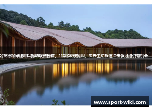 仅凭精气神广州蒲公英德桦绿建难以撼动联赛榜首,1福将表现抢眼,失去主动权但冲击争冠组仍有机会——最后一轮见分晓 仅凭精气神广州蒲公英德桦绿建难以撼动联赛榜首,1福将表现抢眼,失去主动权但冲击争冠组仍有机会——最后一轮见分晓