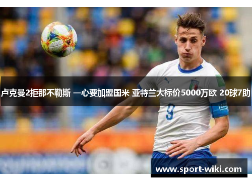 卢克曼2拒那不勒斯 一心要加盟国米 亚特兰大标价5000万欧 20球7助 卢克曼2拒那不勒斯 一心要加盟国米 亚特兰大标价5000万欧 20球7助