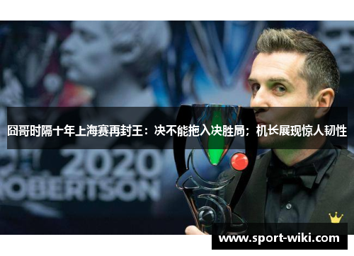 囧哥时隔十年上海赛再封王:决不能拖入决胜局;机长展现惊人韧性 囧哥时隔十年上海赛再封王:决不能拖入决胜局;机长展现惊人韧性