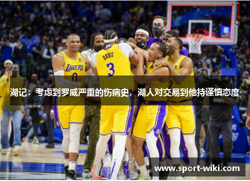 湖记：考虑到罗威严重的伤病史，湖人对交易到他持谨慎态度