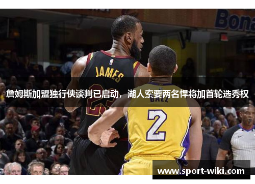 詹姆斯加盟独行侠谈判已启动，湖人索要两名悍将加首轮选秀权