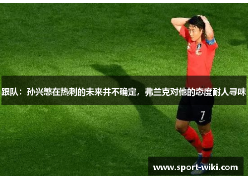 跟队：孙兴慜在热刺的未来并不确定，弗兰克对他的态度耐人寻味