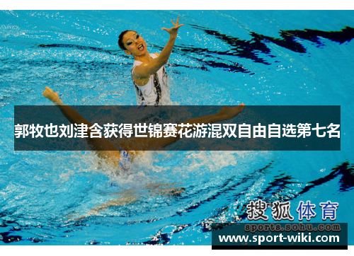 郭牧也刘津含获得世锦赛花游混双自由自选第七名