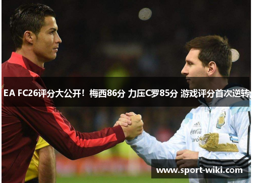 EA FC26评分大公开！梅西86分 力压C罗85分 游戏评分首次逆转