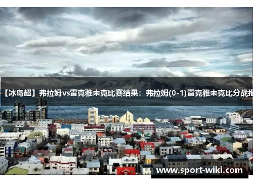 【冰岛超】弗拉姆vs雷克雅未克比赛结果：弗拉姆(0-1)雷克雅未克比分战报