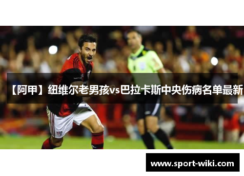 【阿甲】纽维尔老男孩vs巴拉卡斯中央伤病名单最新